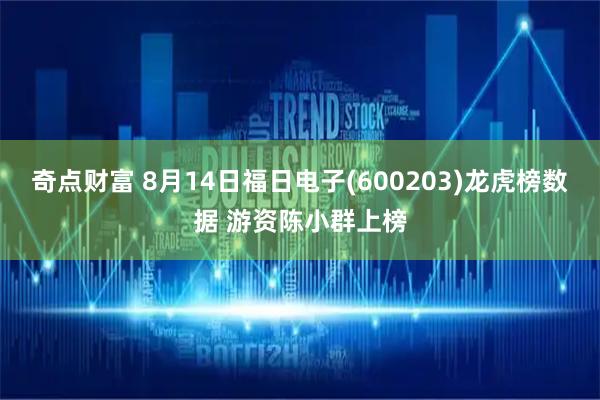 奇点财富 8月14日福日电子(600203)龙虎榜数据 游资陈小群上榜