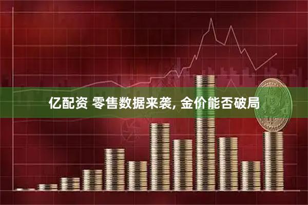 亿配资 零售数据来袭, 金价能否破局