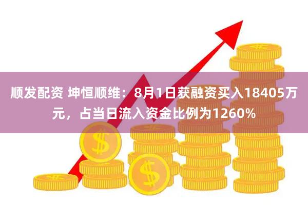 顺发配资 坤恒顺维:8月1日获融资买入18405万元,占当日流入资金比例为1260%