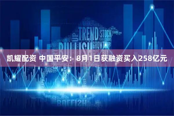 凯耀配资 中国平安：8月1日获融资买入258亿元